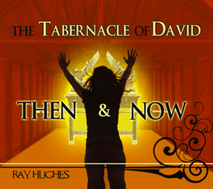 The Tabernacle of David: Then and Now by Ray Hughes