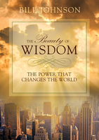 The Beauty of Wisdom: The Power that Changes the World by Bill Johnson