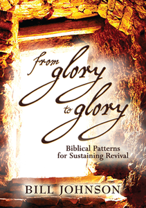 From Glory to Glory by Bill Johnson
