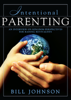 Intentional Parenting: Kingdom Perspective on Raising Revivalists by Bill Johnson
