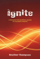 Ignite: A Resource for Equipping Leaders for Children's Ministry by Heather Thompson